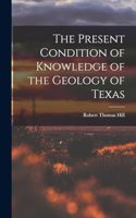 Present Condition of Knowledge of the Geology of Texas