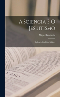 A Sciencia E O Jesuitismo: Replica A Um Padre Sabio...