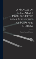 Manual of Elementary Problems in the Linear Perspective of Form and Shadow
