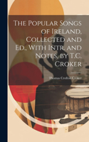 Popular Songs of Ireland, Collected and Ed., With Intr. and Notes, by T.C. Croker