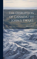 Disruption of Canada / by John S. Ewart.