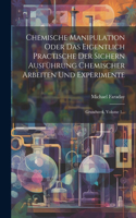 Chemische Manipulation Oder Das Eigentlich Practische Der Sichern Ausführung Chemischer Arbeiten Und Experimente