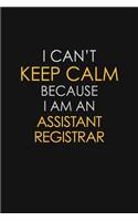 I Can't Keep Calm Because I Am An Assistant Registrar