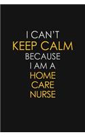 I Can't Keep Calm Because I Am A Home Care Nurse