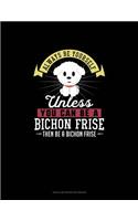 Always Be Yourself Unless You Can Be A Bichon Frise Then Be A Bichon Frise