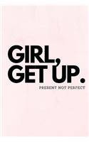 Girl, Get Up. Present Not Perfect: Journal