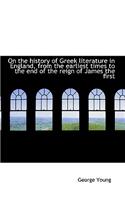 On the History of Greek Literature in England, from the Earliest Times to the End of the Reign of Ja