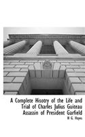 A Complete Hisotry of the Life and Trial of Charles Julius Guiteau Assassin of President Garfield