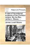 A View of the External Evidence of the Christian Religion. by the Rev. James L. Moore, ...