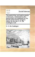 Patriot King, and Patriot People: A Discourse, Occasioned by the General Fast; And Published for the Benefit of the French Emigrant Clergy. by the REV. C. E. de Coetlogon, A.M.