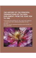 The History of the Principal Transactions of the Irish Parliament, from the Year 1634 to 1666; Containing Proceedings of the Lords and Commons, by the Right Hon. Lord Mountmorres. in Two Volumes.