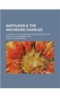 Napoleon & the Archduke Charles; A History of the Franco-Austrian Campaign in the Valley of the Danube in 1809