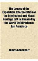 The Legacy of the Exposition; Interpretation of the Intellectual and Moral Heritage Left to Mankind by the World Celebration at San Francisco