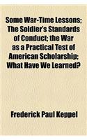 Some War-Time Lessons; The Soldier's Standards of Conduct the War as a Practical Test of American Scholarship What Have We Learned?