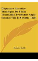 Disputatio Historico-Theologica De Bedae Venerabilis, Presbyteri Anglo-Saxonis Vita Et Scriptis (1838)