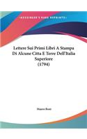 Lettere Sui Primi Libri a Stampa Di Alcune Citta E Terre Dell'italia Superiore (1794)