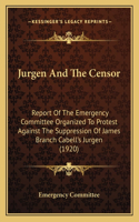 Jurgen and the Censor: Report of the Emergency Committee Organized to Protest Againreport of the Emergency Committee Organized to Protest Against the Suppression of James 