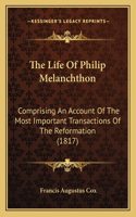 The Life Of Philip Melanchthon: Comprising An Account Of The Most Important Transactions Of The Reformation (1817)(English)