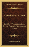 Capitulos De Un Libro: Sentidos Y Pensados Viajando Por Las Provincias Vascongadas (1864)(Spanish)