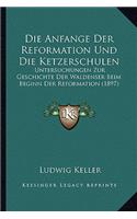 Anfange Der Reformation Und Die Ketzerschulen: Untersuchungen Zur Geschichte Der Waldenser Beim Beginn Der Reformation (1897)