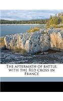 The Aftermath of Battle; With the Red Cross in France