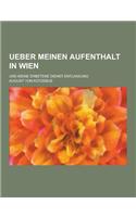 Ueber Meinen Aufenthalt in Wien; Und Meine Erbetene Dienst-Entlassung: (German)