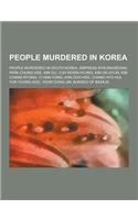 People Murdered in Korea: People Murdered in South Korea, Empress Myeongseong, Park Chung-Hee, Kim Gu, Yuh Woon-Hyung, Kim Ok-Gyun, Kim Chang-Ry(English)