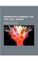 Marmaduke Herbert; Or, the Fatal Error. a Novel, Founded on Fact