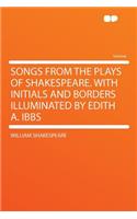 Songs from the Plays of Shakespeare. with Initials and Borders Illuminated by Edith A. Ibbs