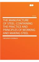 The Manufacture of Steel: Containing the Practice and Principles of Working and Making Steel