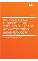 Old Plays; Being a Continuation of Dodsley's Collection. with Notes, Critical and Explanatory Volume 1: (English)