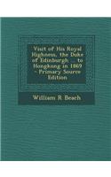 Visit of His Royal Highness, the Duke of Edinburgh ... to Hongkong in 1869 - Primary Source Edition