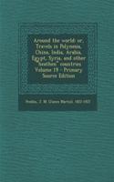 Around the World: Or, Travels in Polynesia, China, India, Arabia, Egypt, Syria, and Other Heathen Countries Volume 19(English)