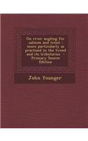 On River Angling for Salmon and Trout: More Particularly as Practised in the Tweed and Its Tributaries - Primary Source Edition