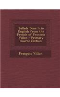 Ballads Done Into English from the French of Francois Villon - Primary Source Edition