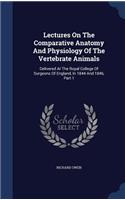 Lectures On The Comparative Anatomy And Physiology Of The Vertebrate Animals: Delivered At The Royal College Of Surgeons Of England, In 1844 And 1846, Part 1