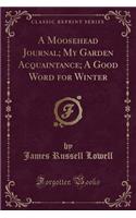 A Moosehead Journal; My Garden Acquaintance; A Good Word for Winter (Classic Reprint)