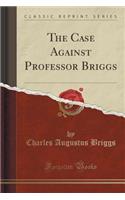 The Case Against Professor Briggs (Classic Reprint)