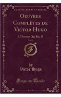 Oeuvres Complètes de Victor Hugo, Vol. 13: L'Homme Qui Rit, II (Classic Reprint)