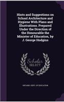 Hints and Suggestions on School Architecture and Hygiene With Plans and Illustrations. Prepared Under the Direction of the Honourable the Minister of Education, by J. George Hodgins