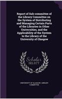 Report of Sub-committee of the Library Committee on the System of Distributing and Managing Certain Parts of the Libraries in Other Universities, and the Applicability of the System to the Library of the University of Glasgow