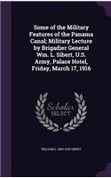 Some of the Military Features of the Panama Canal; Military Lecture by Brigadier General Wm. L. Sibert, U.S. Army, Palace Hotel, Friday, March 17, 1916