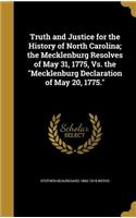 Truth and Justice for the History of North Carolina; the Mecklenburg Resolves of May 31, 1775, Vs. the Mecklenburg Declaration of May 20, 1775.