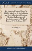 The Nature and Cures of Fluxes. to Which Is Added, the Method of Finding the Doses of Purging and Vomiting Medicines for Every Age and Constitution of Men; ... the Third Edition. by W. Cockburn, M.D.