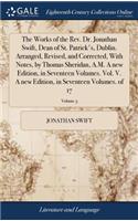 The Works of the Rev. Dr. Jonathan Swift, Dean of St. Patrick's, Dublin. Arranged, Revised, and Corrected, with Notes, by Thomas Sheridan, A.M. a New Edition, in Seventeen Volumes. Vol. V. a New Edition, in Seventeen Volumes. of 17; Volume 5