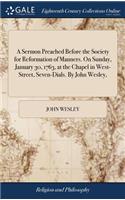 A Sermon Preached Before the Society for Reformation of Manners. on Sunday, January 30, 1763, at the Chapel in West-Street, Seven-Dials. by John Wesley,