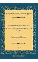 Gesetzsammlung Für Die Mecklenburg-Schwerinschen Lande, Vol. 6: Nachtrage Und Register (Classic Reprint)