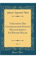 Urkunden Des Cistercienser-Stiftes Heiligenkreuz Im Wiener Walde, Vol. 1 (Classic Reprint)