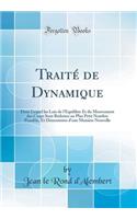 Traité de Dynamique: Dans Lequel Les Lois de l'Équilibre Et Du Mouvement Des Corps Sont Réduites Au Plus Petit Nombre Possible, Et Démontrées d'Une Manière Nouvelle (Cla
