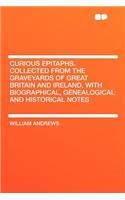 Curious Epitaphs. Collected from the Graveyards of Great Britain and Ireland, with Biographical, Genealogical and Historical Notes